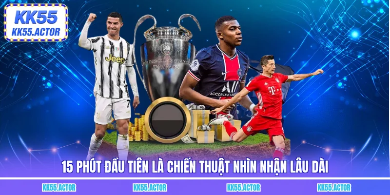 15 phút đầu tiên là chiến thuật nhìn nhận lâu dài