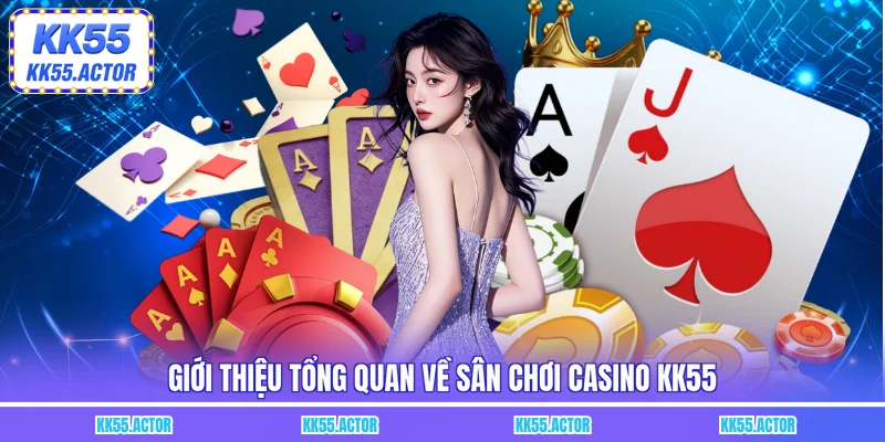 Giới thiệu tổng quan về sân chơi Casino KK55 