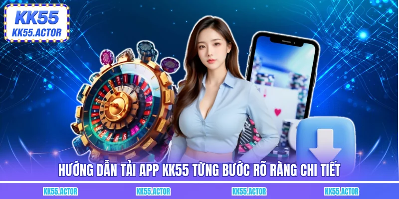 Hướng dẫn tải app KK55 từng bước rõ ràng chi tiết