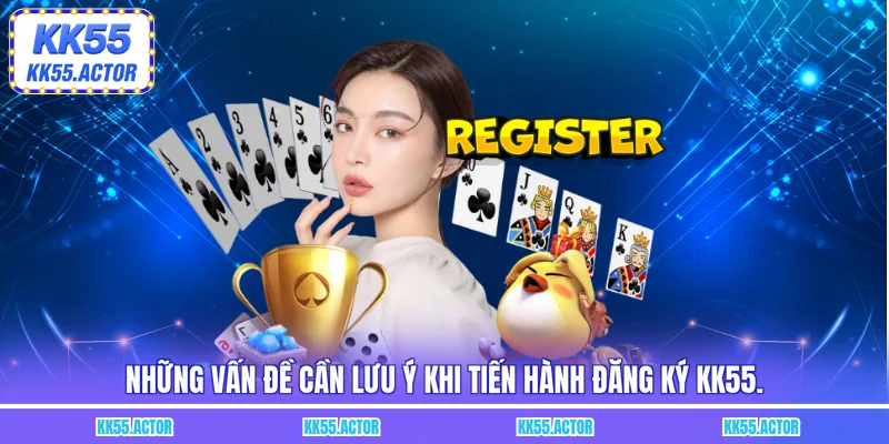 Những vấn đề cần lưu ý khi tiến hành đăng ký KK55