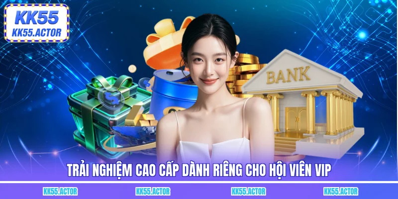 Trải nghiệm cao cấp dành riêng cho hội viên VIP